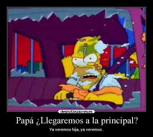 Papá ¿Llegaremos a la principal? - Ya veremos hija, ya veremos .