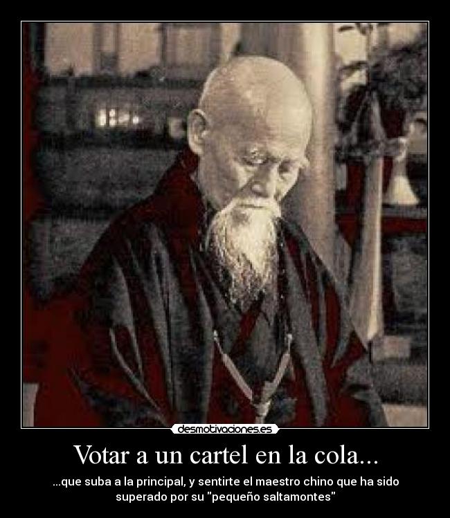 Votar a un cartel en la cola... - ...que suba a la principal, y sentirte el maestro chino que ha sido
superado por su pequeño saltamontes
