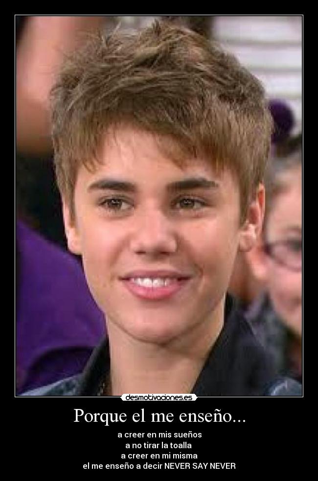 Porque el me enseño... - a creer en mis sueños
a no tirar la toalla
a creer en mi misma
el me enseño a decir NEVER SAY NEVER