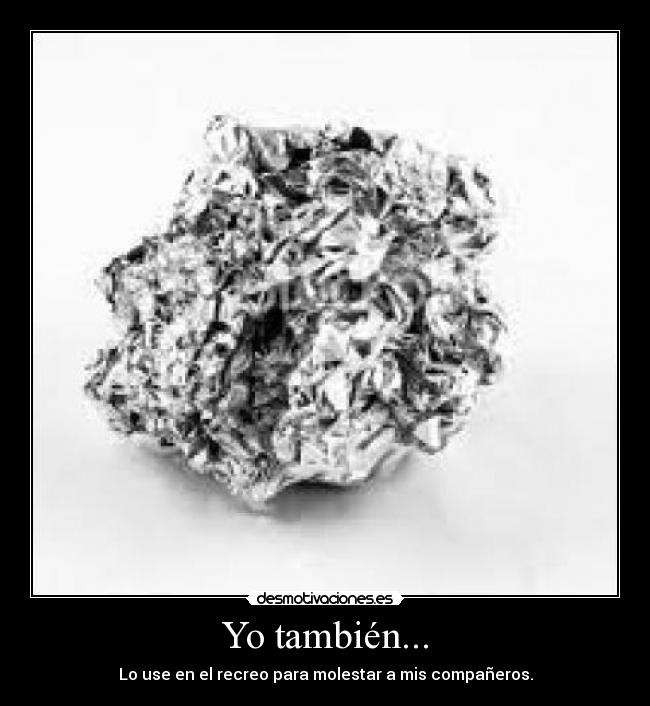 Yo también... - Lo use en el recreo para molestar a mis compañeros.