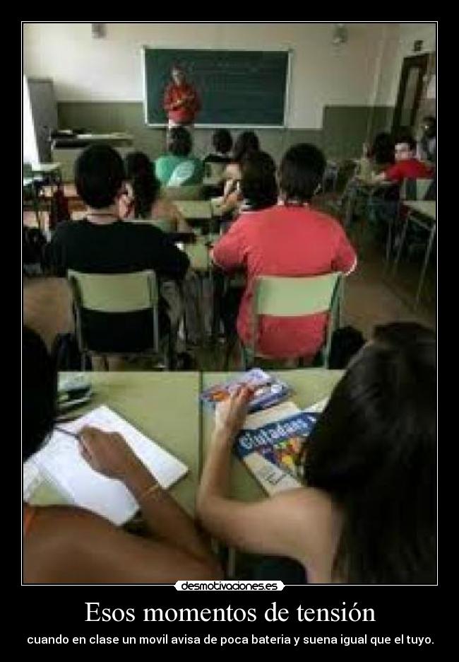 Esos momentos de tensión - cuando en clase un movil avisa de poca bateria y suena igual que el tuyo.