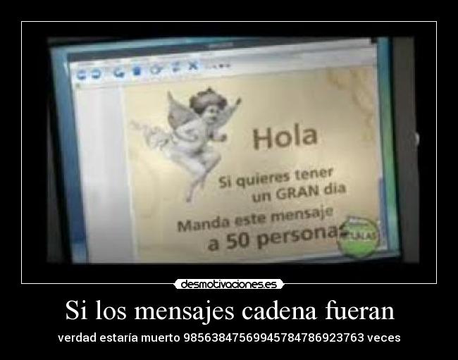 Si los mensajes cadena fueran - verdad estaría muerto 98563847569945784786923763 veces