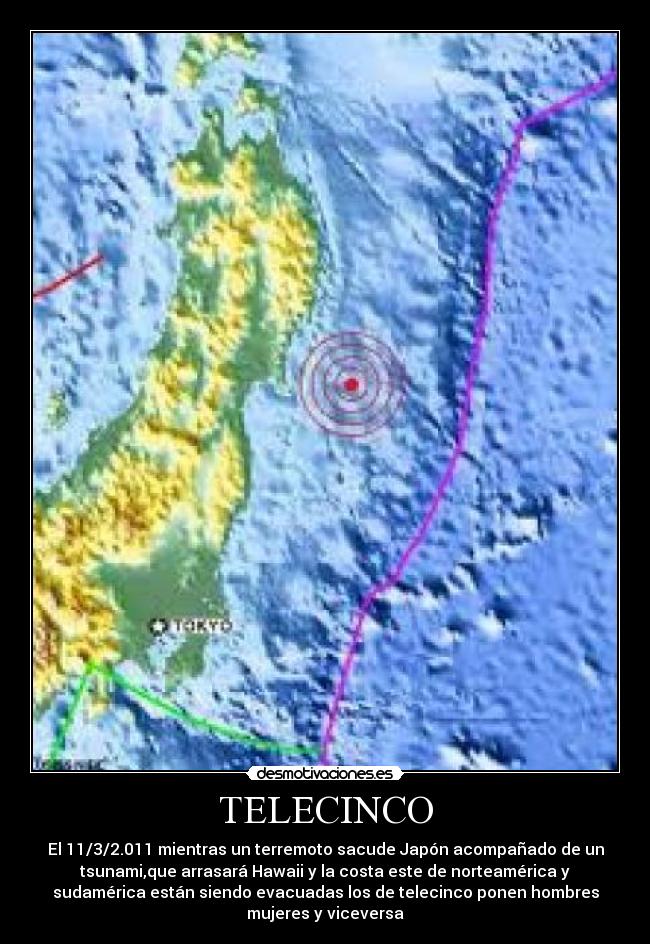 TELECINCO - El 11/3/2.011 mientras un terremoto sacude Japón acompañado de un
tsunami,que arrasará Hawaii y la costa este de norteamérica y
sudamérica están siendo evacuadas los de telecinco ponen hombres
mujeres y viceversa