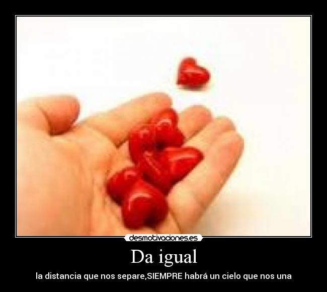 Da igual - la distancia que nos separe,SIEMPRE habrá un cielo que nos una