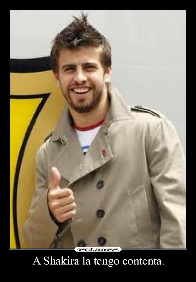 A Shakira la tengo contenta. -