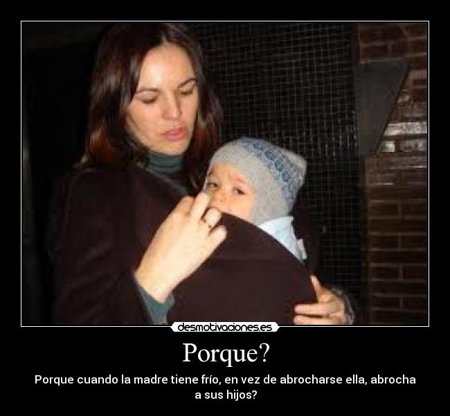 Porque? - Porque cuando la madre tiene frío, en vez de abrocharse ella, abrocha a sus hijos?
