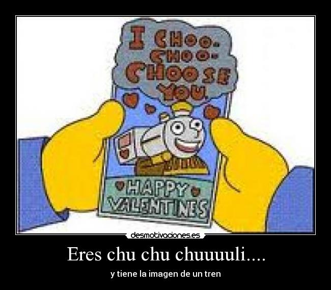 Eres chu chu chuuuuli.... -