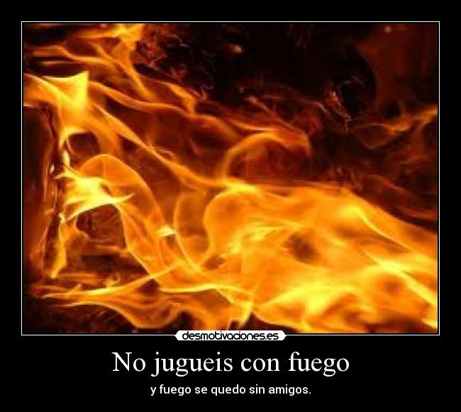 No jugueis con fuego -
