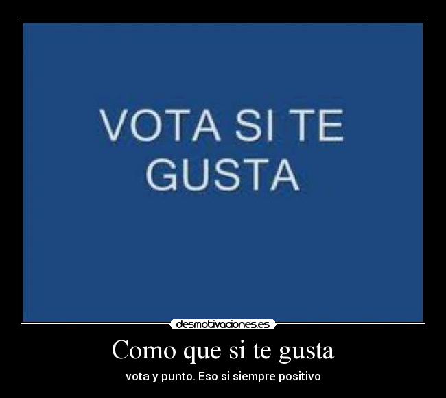 Como que si te gusta - vota y punto. Eso si siempre positivo