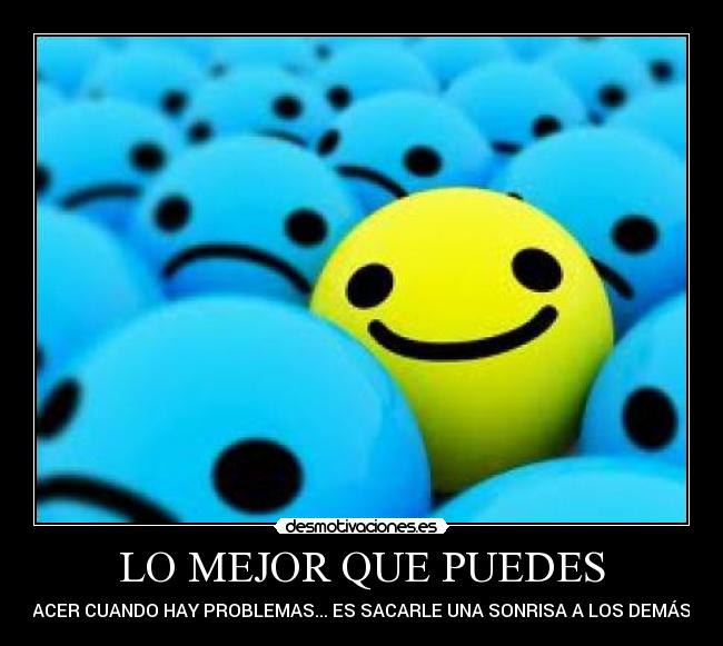LO MEJOR QUE PUEDES - HACER CUANDO HAY PROBLEMAS... ES SACARLE UNA SONRISA A LOS DEMÁS :)