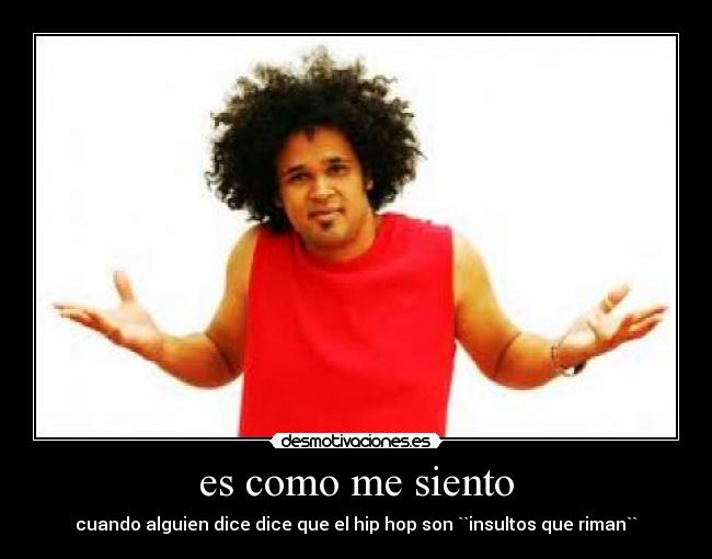 es como me siento - cuando alguien dice dice que el hip hop son ``insultos que riman``