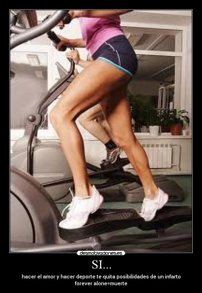 SI... - hacer el amor y hacer deporte te quita posibilidades de un infarto forever alone=muerte