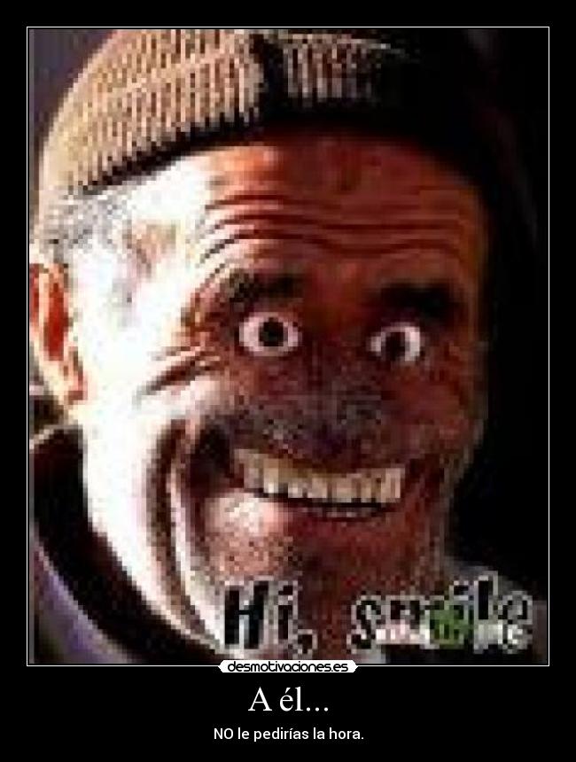 A él... - NO le pedirías la hora.