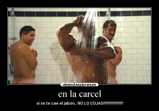 en la carcel - si se te cae el jabón,  NO LO COJAS!!!!!!!!!!!!!!!!!!!!