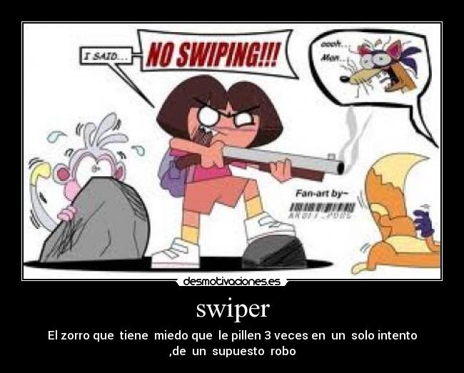 swiper - El zorro que  tiene  miedo que  le pillen 3 veces en  un  solo intento
,de  un  supuesto  robo