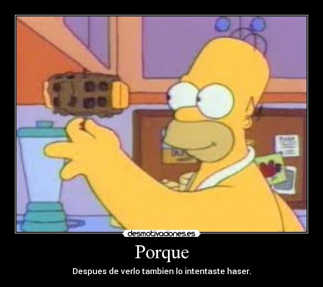 Porque - Despues de verlo tambien lo intentaste haser.