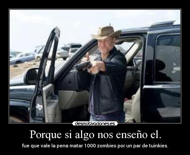 Porque si algo nos enseño el. - fue que vale la pena matar 1000 zombies por un par de tuinkies.