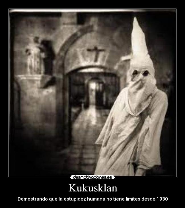 Kukusklan - Demostrando que la estupidez humana no tiene limites desde 1930