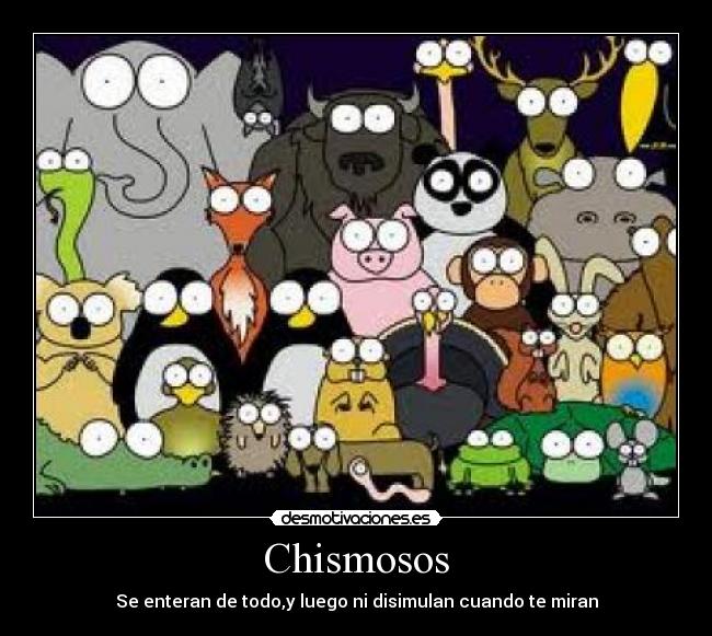 Chismosos - Se enteran de todo,y luego ni disimulan cuando te miran