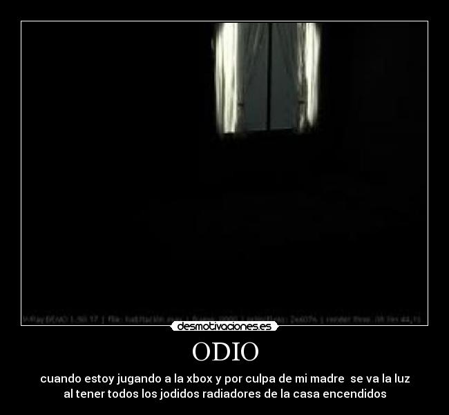 ODIO - cuando estoy jugando a la xbox y por culpa de mi madre  se va la luz
al tener todos los jodidos radiadores de la casa encendidos