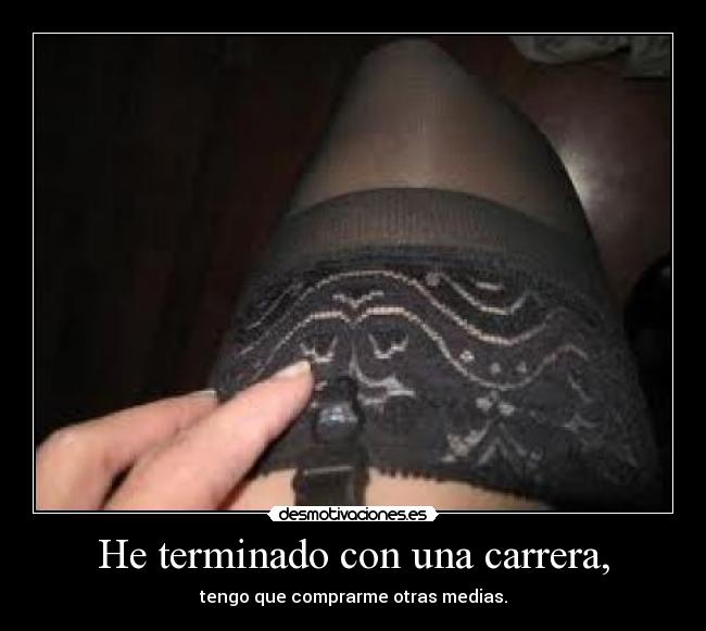 He terminado con una carrera, - tengo que comprarme otras medias.
