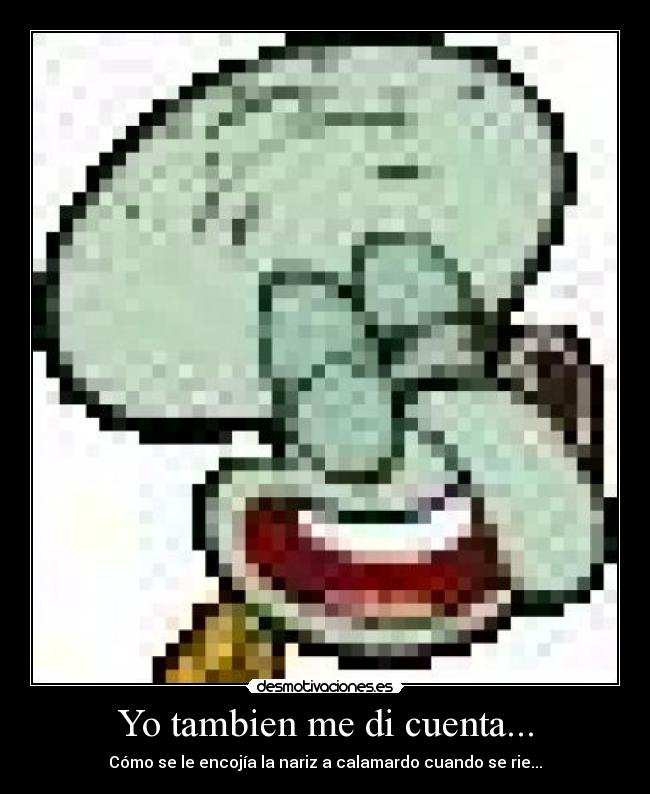 Yo tambien me di cuenta... - Cómo se le encojía la nariz a calamardo cuando se rie...
