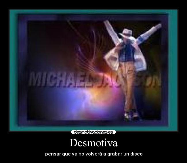 Desmotiva - pensar que ya no volverá a grabar un disco