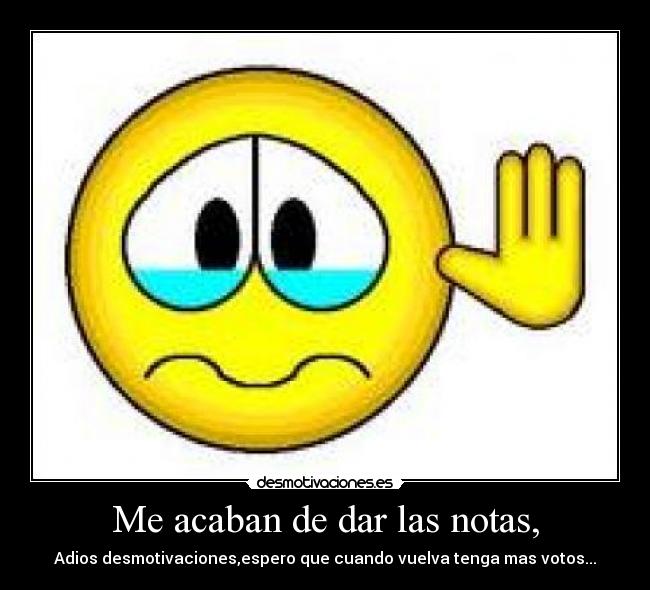 Me acaban de dar las notas, -