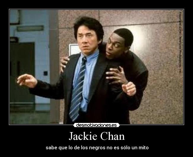 Jackie Chan -  sabe que lo de los negros no es sólo un mito
