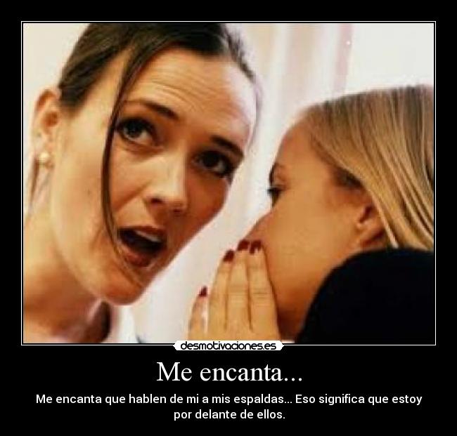 Me encanta... - Me encanta que hablen de mi a mis espaldas... Eso significa que estoy
por delante de ellos.