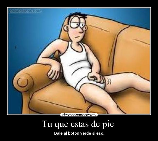 Tu que estas de pie - Dale al boton verde si eso.