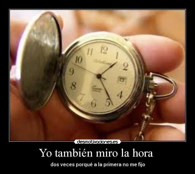 Yo también miro la hora - dos veces porqué a la primera no me fijo