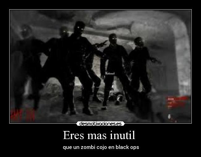 Eres mas inutil - que un zombi cojo en black ops