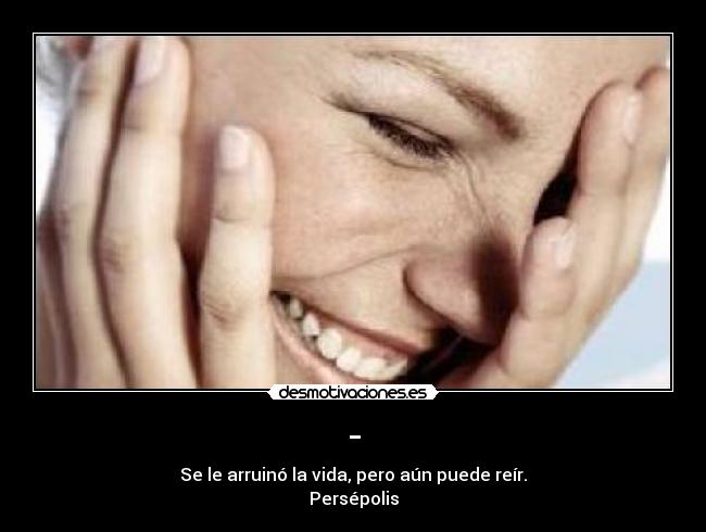 - - Se le arruinó la vida, pero aún puede reír.
Persépolis
