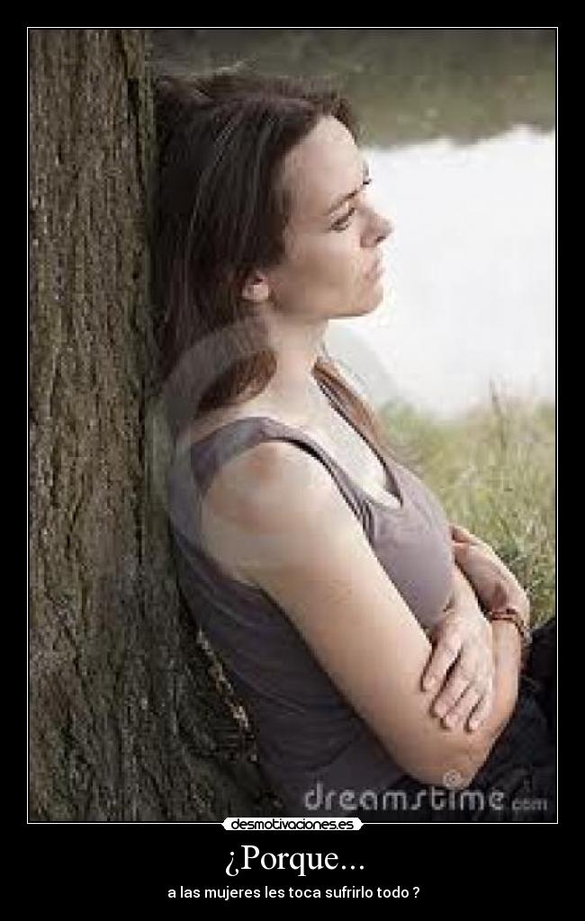 ¿Porque... - a las mujeres les toca sufrirlo todo ?