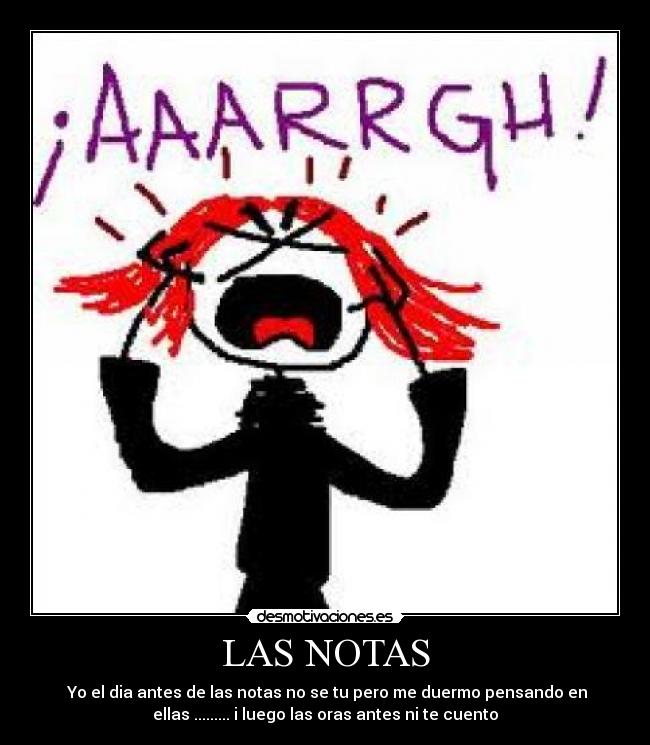 LAS NOTAS -  Yo el dia antes de las notas no se tu pero me duermo pensando en
ellas ......... i luego las oras antes ni te cuento