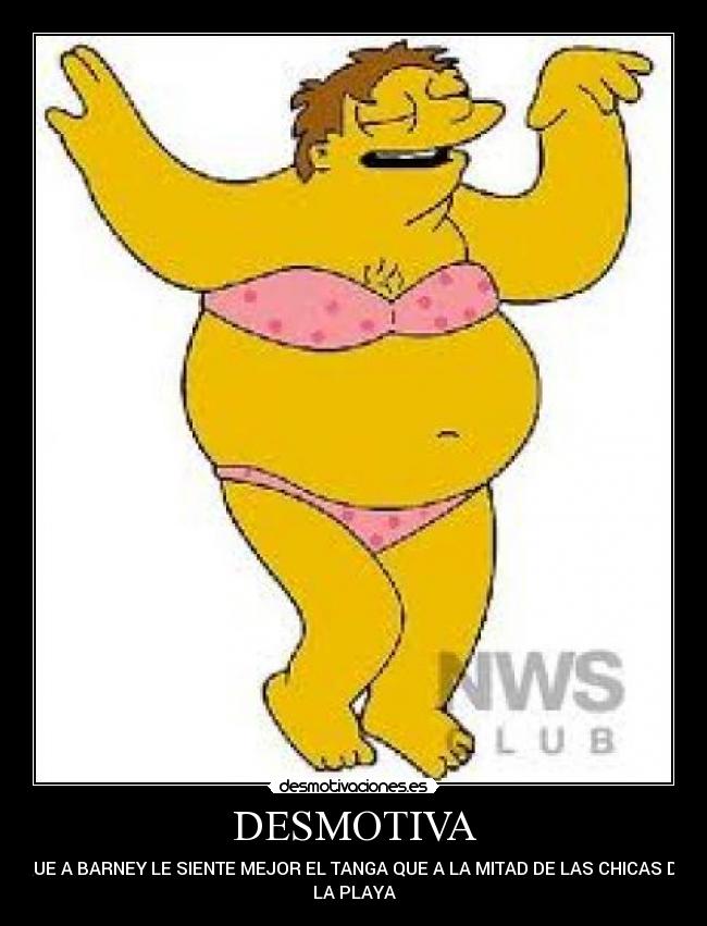 DESMOTIVA - QUE A BARNEY LE SIENTE MEJOR EL TANGA QUE A LA MITAD DE LAS CHICAS DE
LA PLAYA