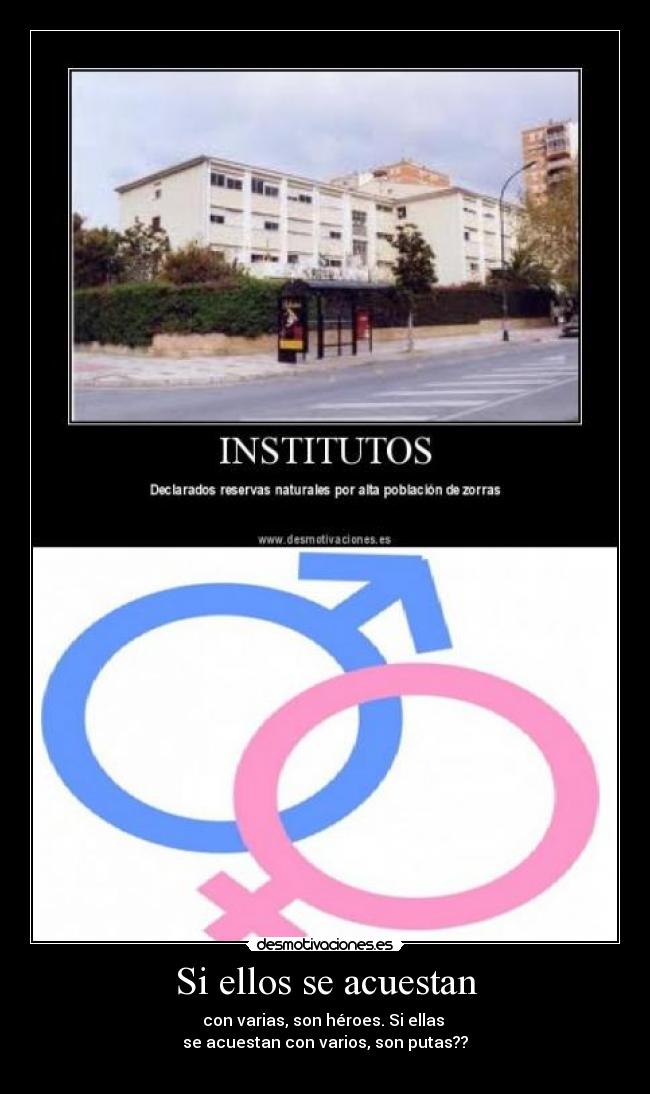 Si ellos se acuestan - con varias, son héroes. Si ellas
se acuestan con varios, son putas??