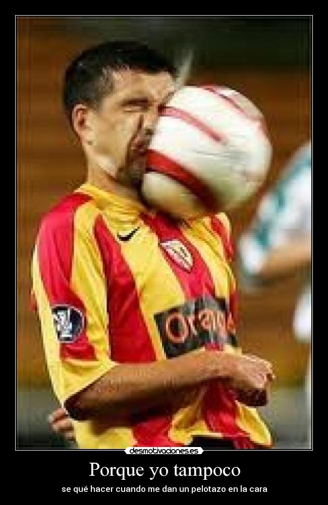 Porque yo tampoco - se qué hacer cuando me dan un pelotazo en la cara