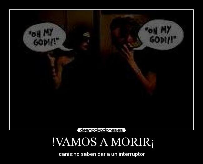 !VAMOS A MORIR¡ - canis:no saben dar a un interruptor