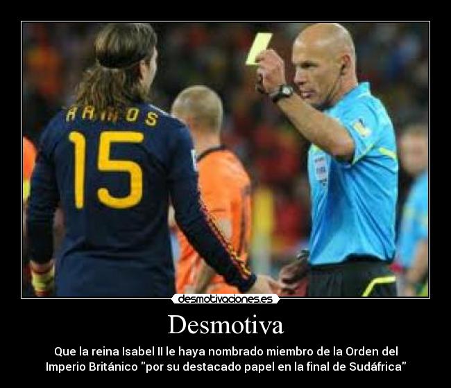 Desmotiva - Que la reina Isabel II le haya nombrado miembro de la Orden del
Imperio Británico por su destacado papel en la final de Sudáfrica