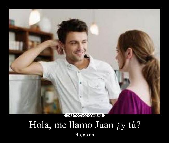 Hola, me llamo Juan ¿y tú? -