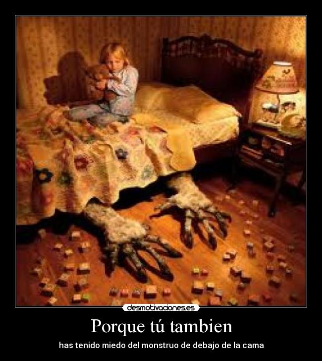 Porque tú tambien - has tenido miedo del monstruo de debajo de la cama