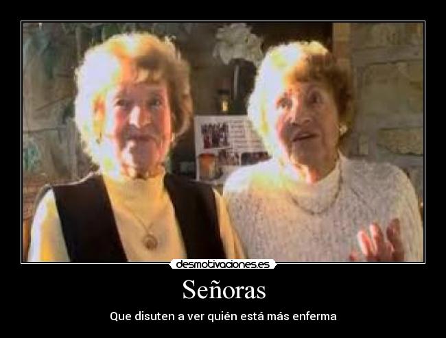Señoras - Que disuten a ver quién está más enferma