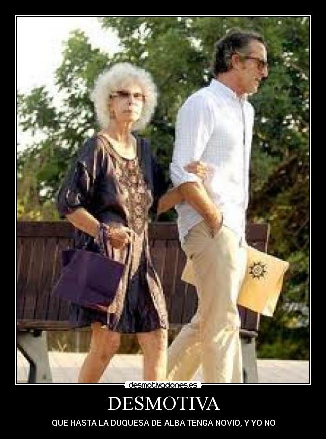 DESMOTIVA - QUE HASTA LA DUQUESA DE ALBA TENGA NOVIO, Y YO NO