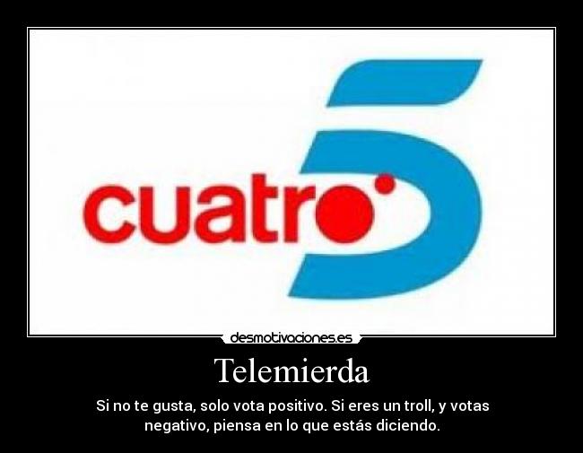 Telemierda - Si no te gusta, solo vota positivo. Si eres un troll, y votas
negativo, piensa en lo que estás diciendo.