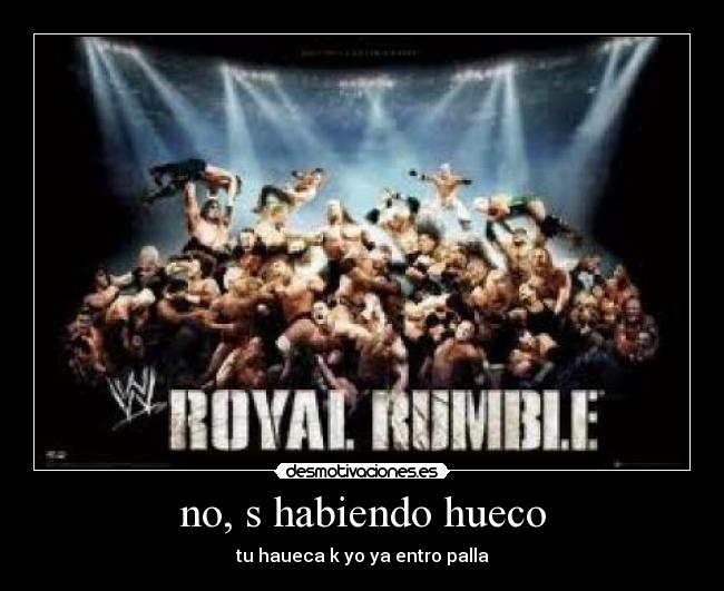 no, s habiendo hueco - tu haueca k yo ya entro palla