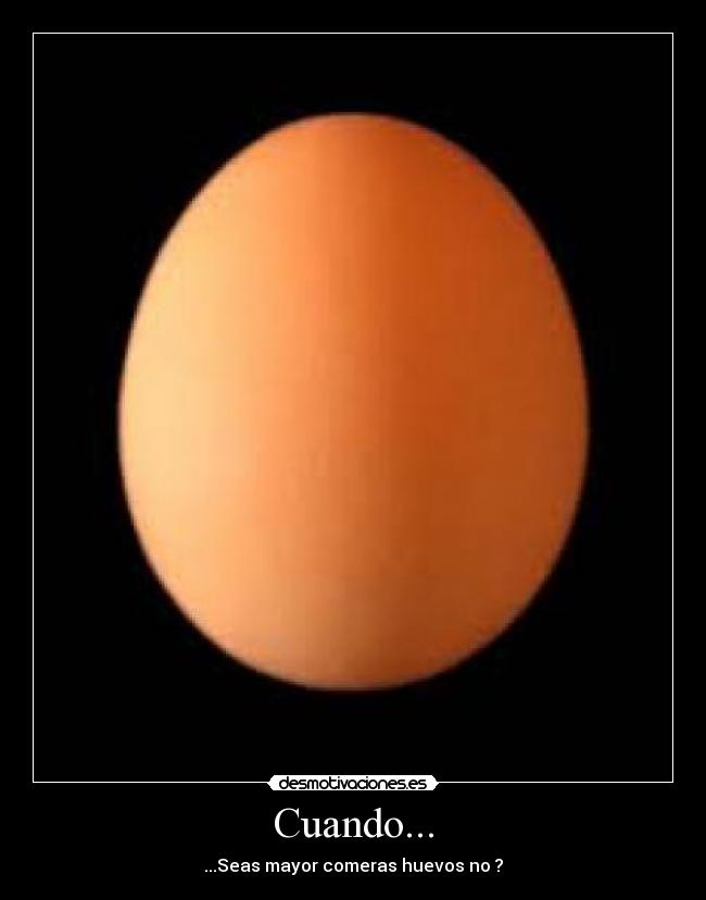Cuando... - ...Seas mayor comeras huevos no ?