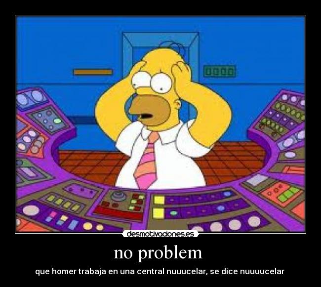 no problem - que homer trabaja en una central nuuucelar, se dice nuuuucelar