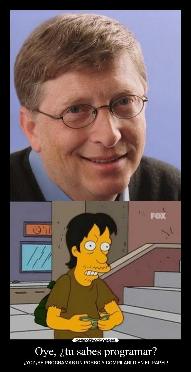 Oye, ¿tu sabes programar? - ¿YO? ¡SE PROGRAMAR UN PORRO Y COMPILARLO EN EL PAPEL!